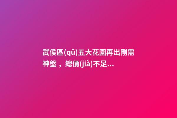 武侯區(qū)五大花園再出剛需神盤，總價(jià)不足87萬，園中園北苑踩盤